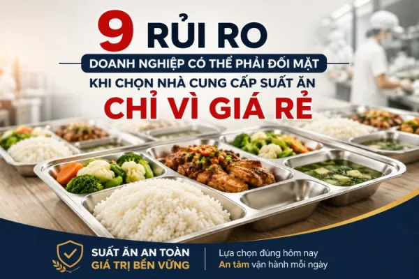 9 rủi ro khi chọn nhà cung cấp suất ăn chỉ vì giá rẻ